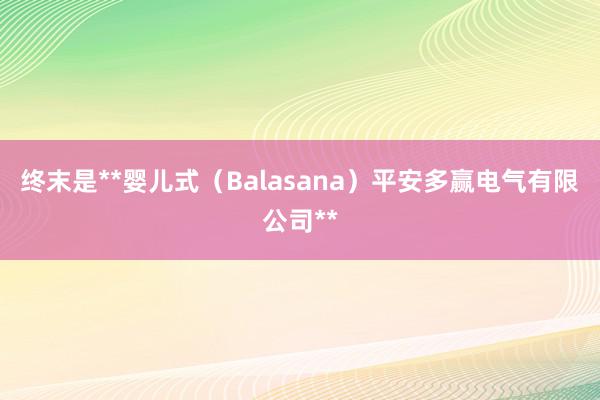 终末是**婴儿式(Balasana)平安多赢电气有限公司**